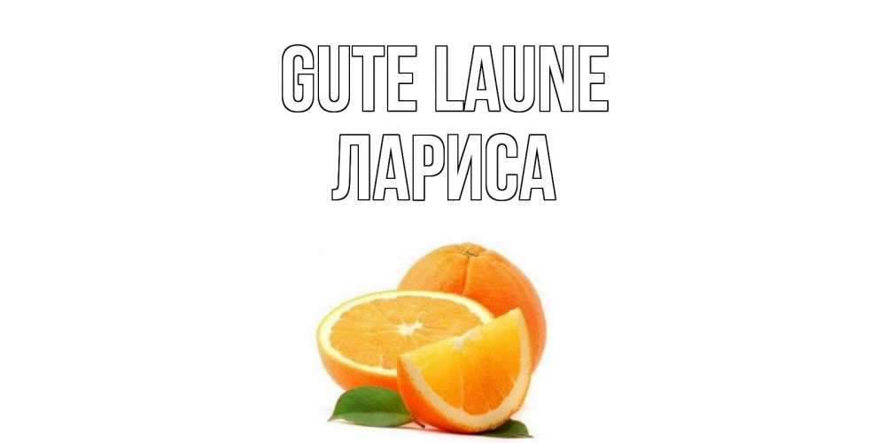 Открытка на каждый день с именем, Лариса Gute Laune мандарин Прикольная открытка с пожеланием онлайн скачать бесплатно 