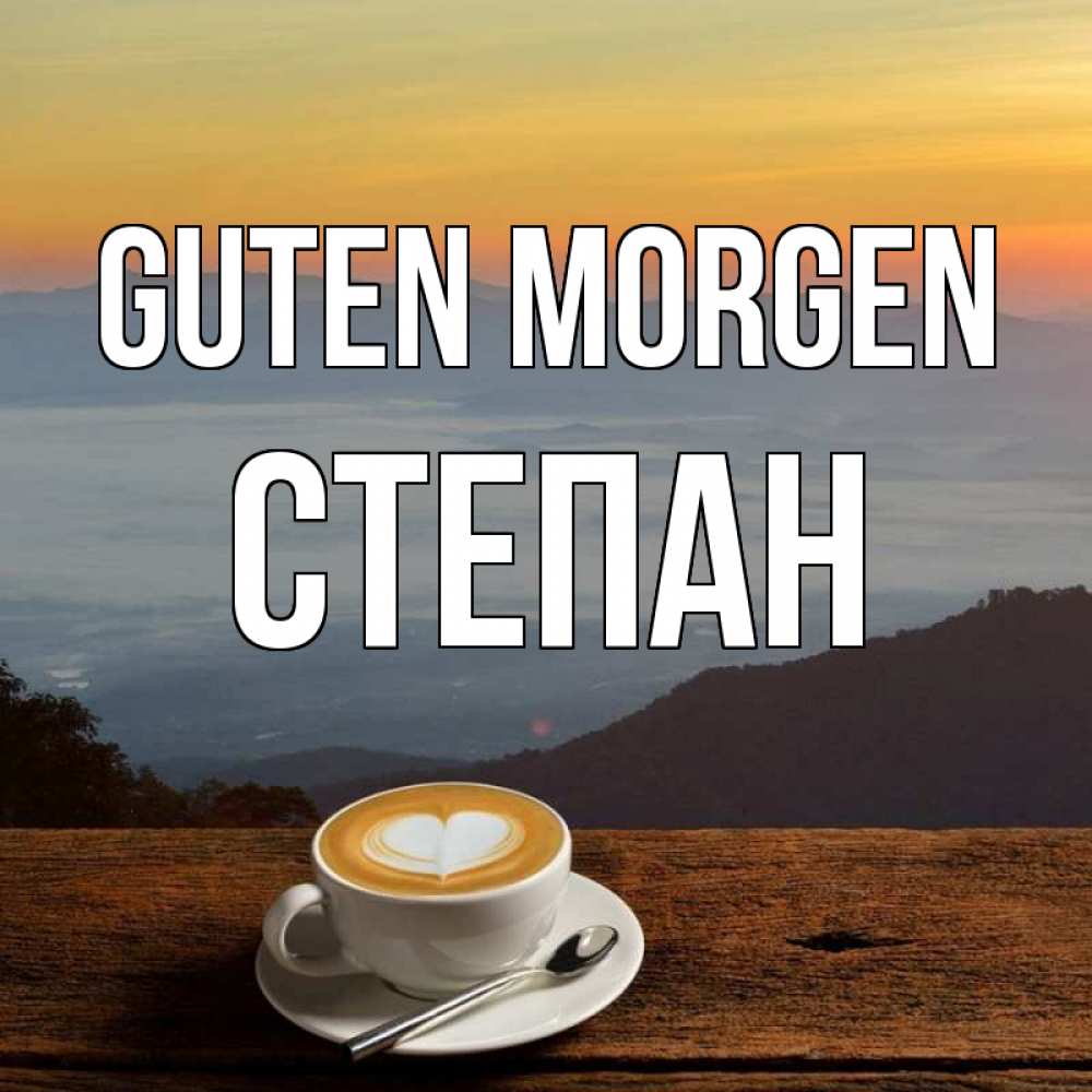 Открытка на каждый день с именем, Степан Guten Morgen кофе на высоте Прикольная открытка с пожеланием онлайн скачать бесплатно 