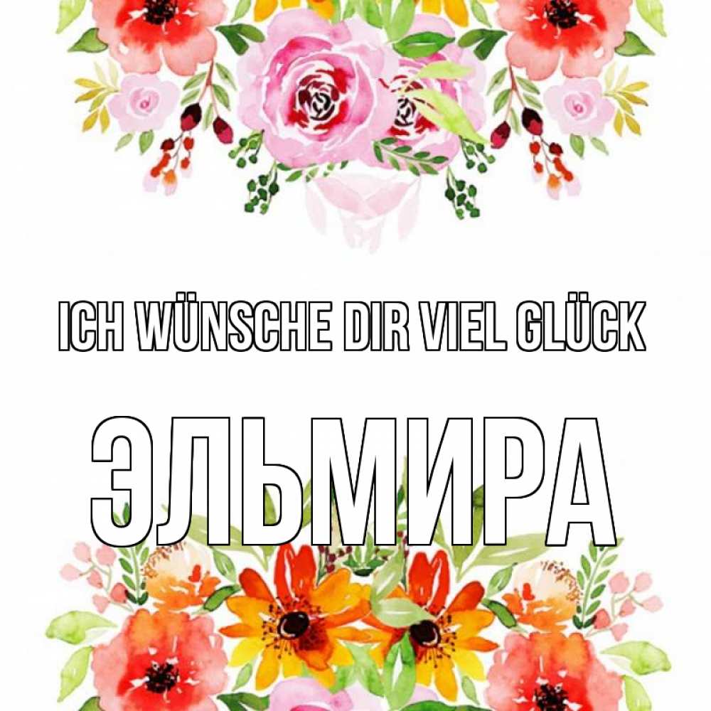 Открытка на каждый день с именем, Эльмира Ich wünsche dir viel Glück открытка с цветами акварелью Прикольная открытка с пожеланием онлайн скачать бесплатно 