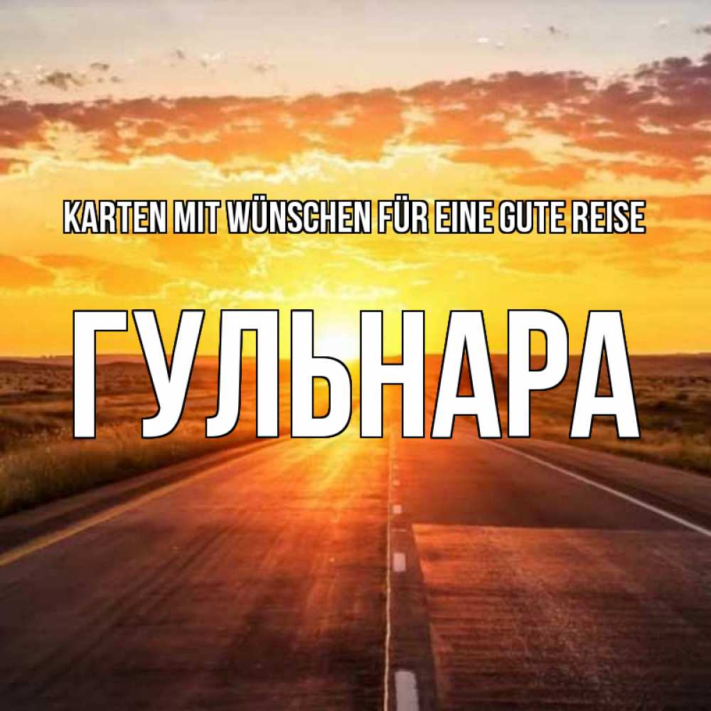 Открытка на каждый день с именем, Гульнара Karten mit Wünschen für eine gute Reise солнечный свет, закат Прикольная открытка с пожеланием онлайн скачать бесплатно 