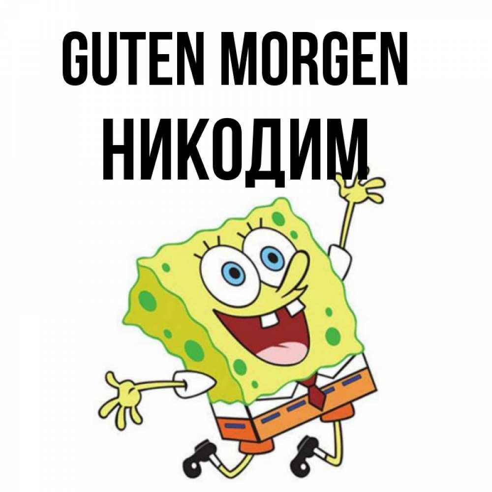Открытка на каждый день с именем, Никодим Guten Morgen улыбающийся спанч Боб Прикольная открытка с пожеланием онлайн скачать бесплатно 