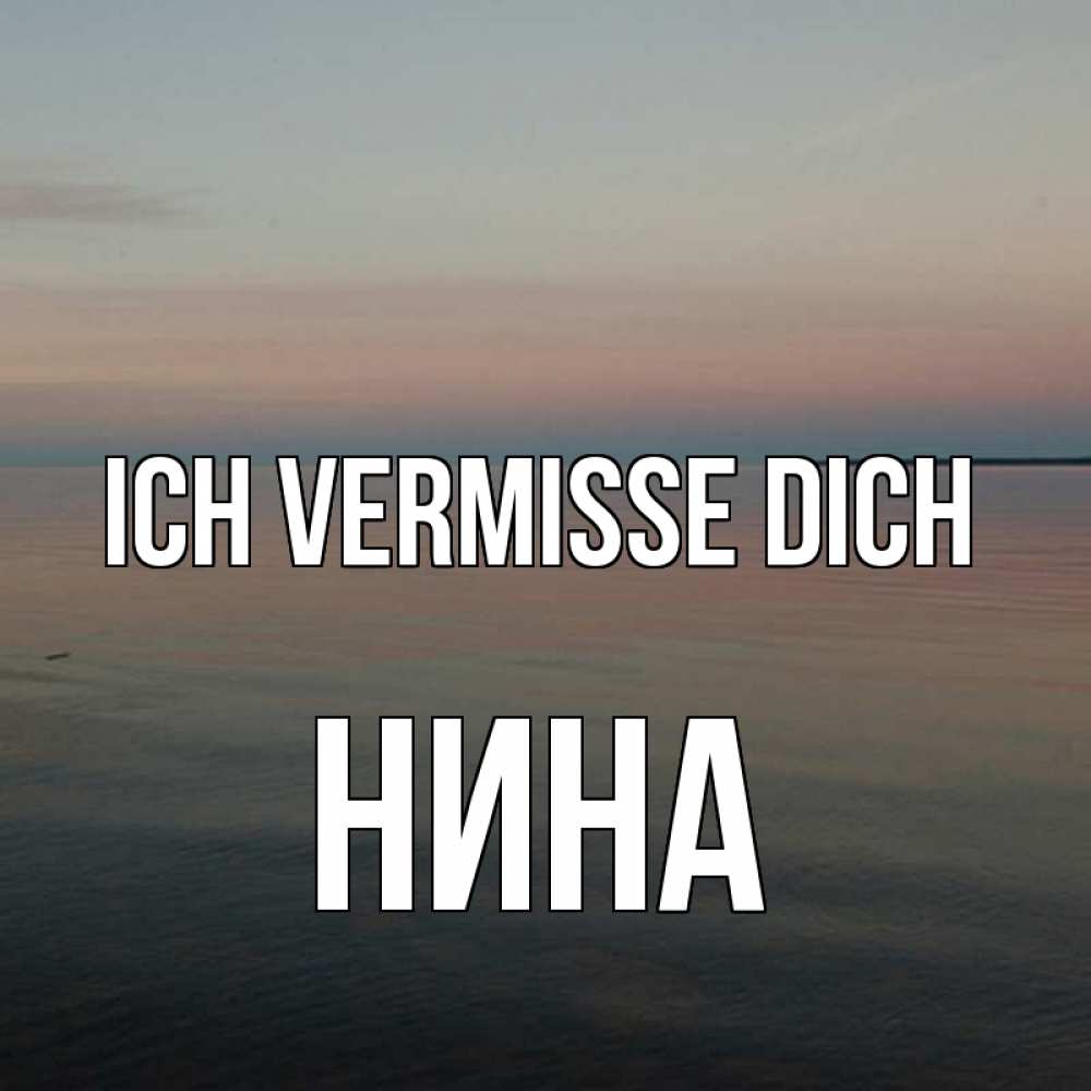 Открытка на каждый день с именем, Нина Ich vermisse dich пусто Прикольная открытка с пожеланием онлайн скачать бесплатно 