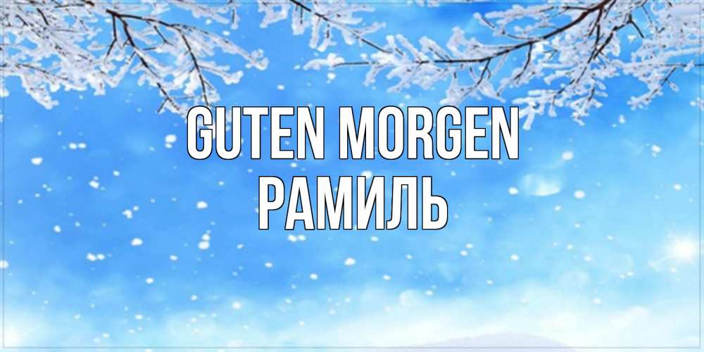 Открытка на каждый день с именем, Рамиль Guten Morgen снег изморозь и зима Прикольная открытка с пожеланием онлайн скачать бесплатно 