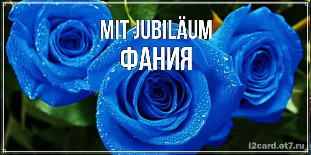 Открытка на каждый день с именем, Фания Mit Jubiläum розы с синим цветом Прикольная открытка с пожеланием онлайн скачать бесплатно 