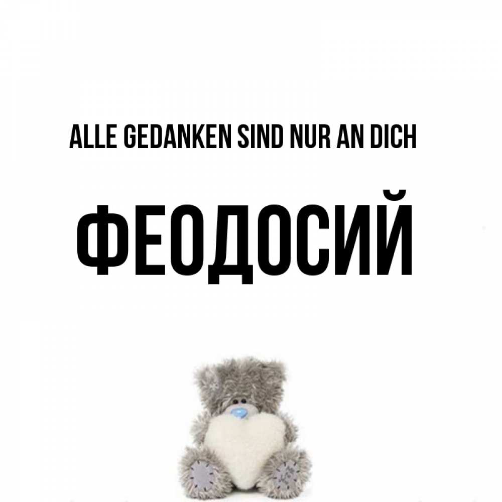 Открытка на каждый день с именем, Феодосий Alle Gedanken sind nur an dich тедди с сердечком для любимой Прикольная открытка с пожеланием онлайн скачать бесплатно 