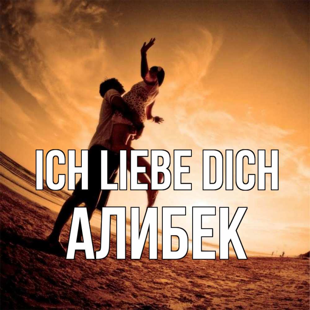 Открытка на каждый день с именем, Алибек Ich liebe dich парень держит девушку Прикольная открытка с пожеланием онлайн скачать бесплатно 
