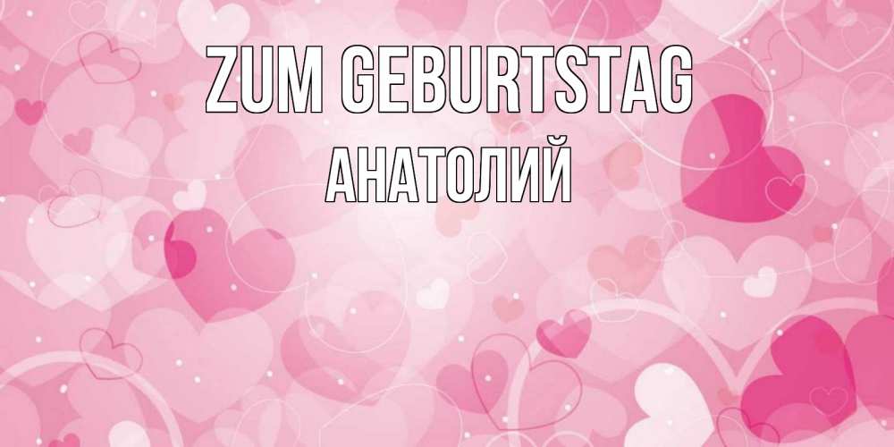 Открытка на каждый день с именем, Анатолий Zum Geburtstag абстрактные узоры и сердечки Прикольная открытка с пожеланием онлайн скачать бесплатно 
