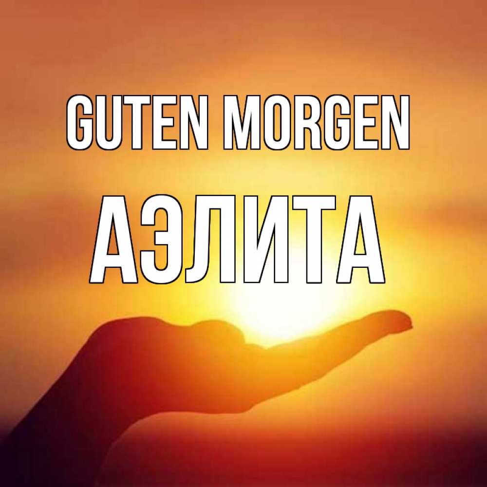 Открытка на каждый день с именем, Аэлита Guten Morgen ладошка и закат Прикольная открытка с пожеланием онлайн скачать бесплатно 