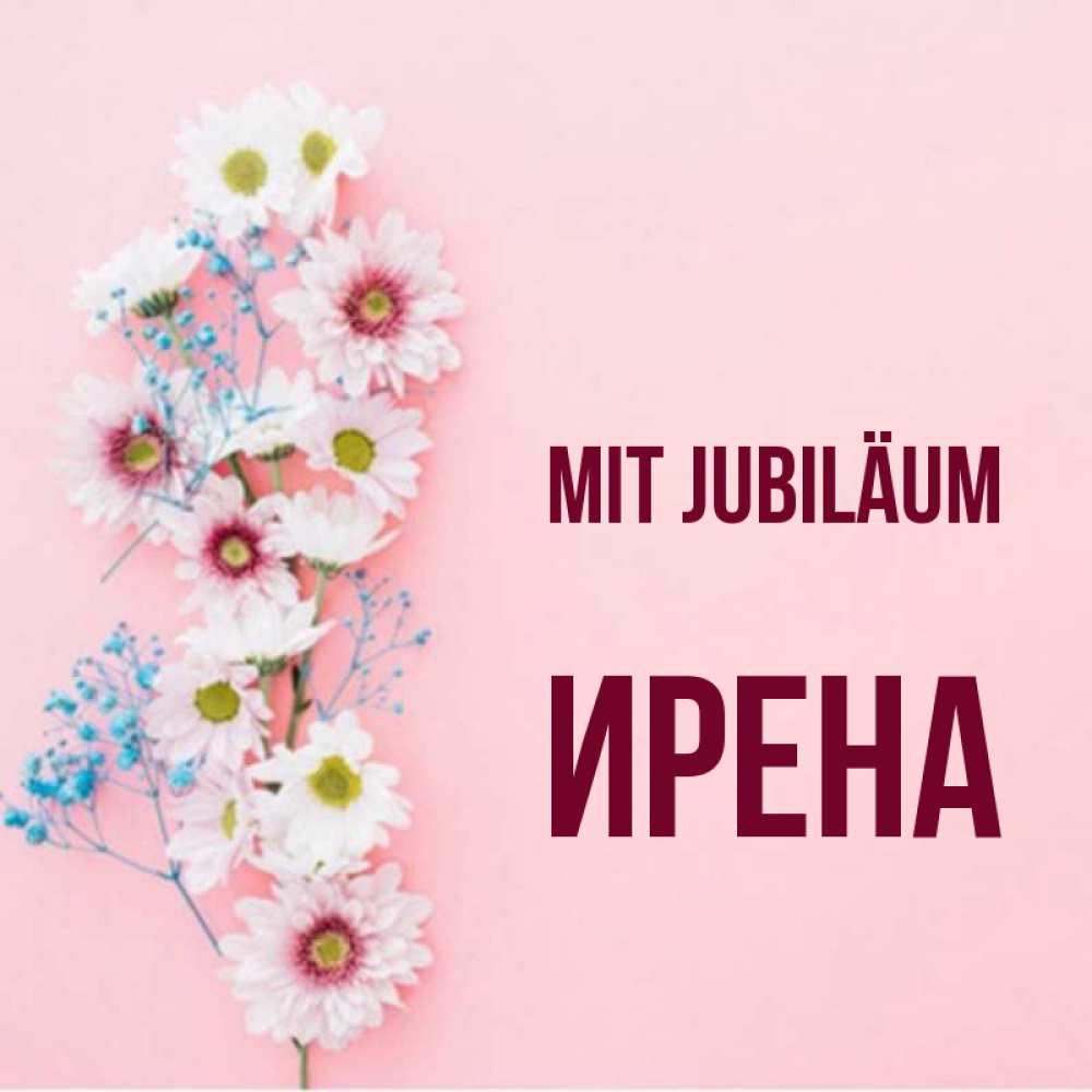 Открытка на каждый день с именем, Ирена Mit Jubiläum Родная моя с днем рождения тебя картинка с цветами белыми и голубыми Прикольная открытка с пожеланием онлайн скачать бесплатно 