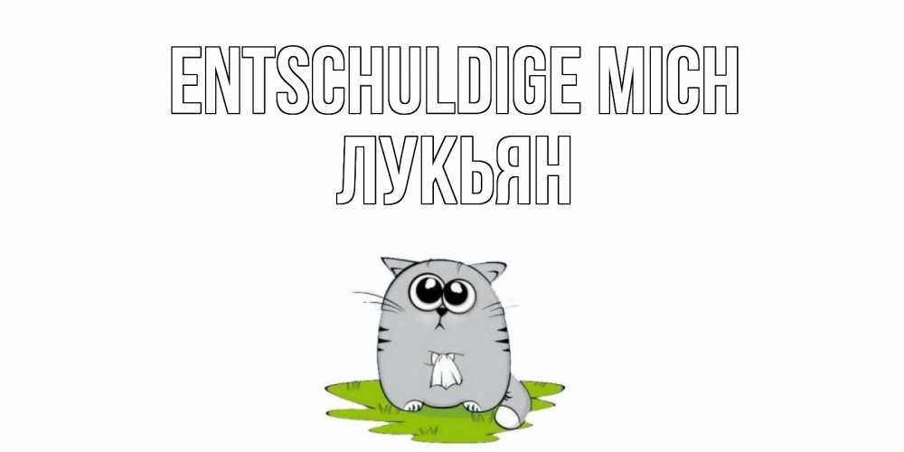 Открытка на каждый день с именем, Лукьян Entschuldige mich открытка с котиком просящим прощения Прикольная открытка с пожеланием онлайн скачать бесплатно 