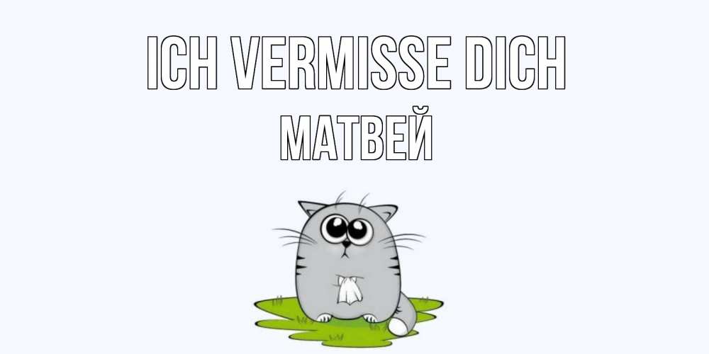 Открытка на каждый день с именем, Матвей Ich vermisse dich открытки с котиками я по тебе скучаю с именем Прикольная открытка с пожеланием онлайн скачать бесплатно 