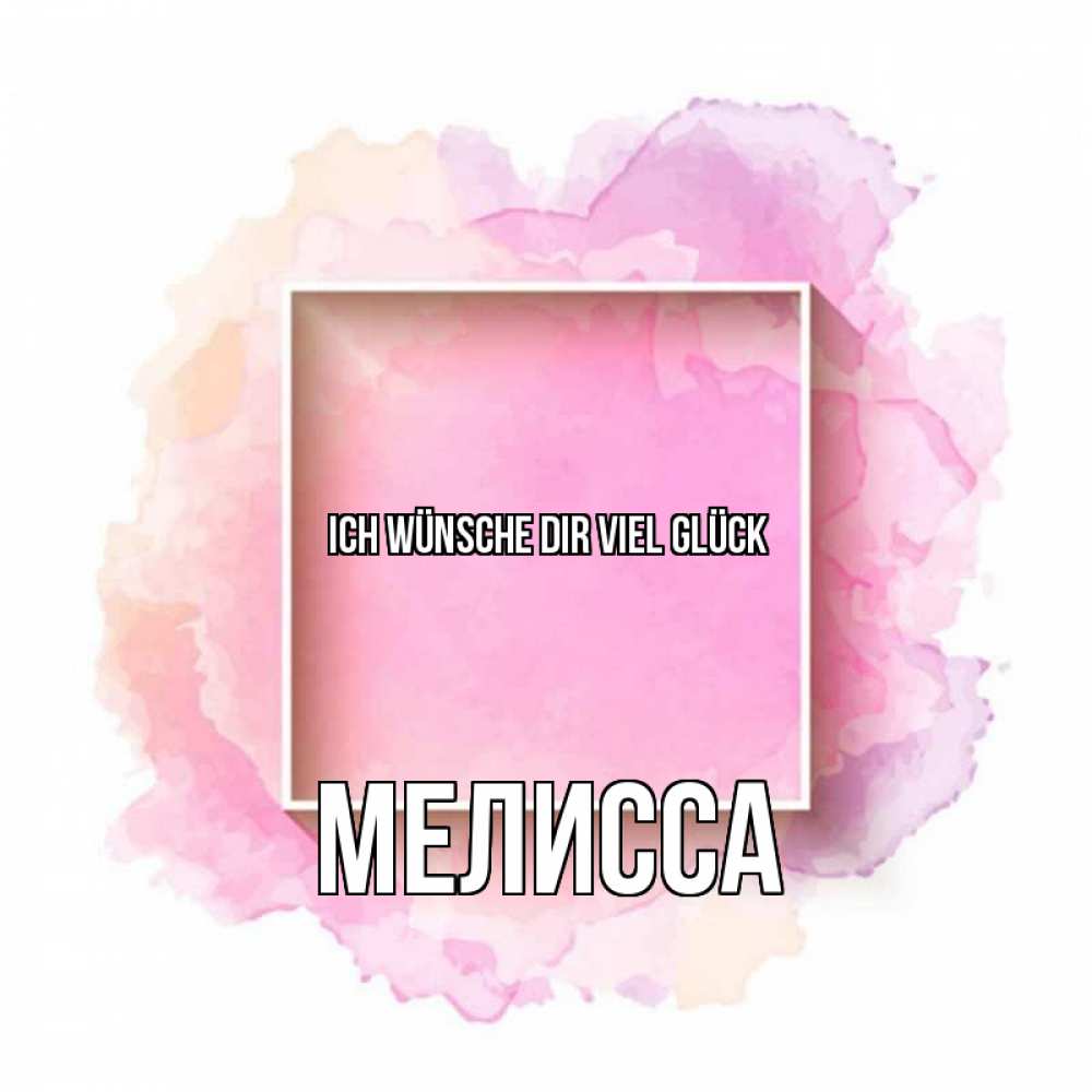 Открытка на каждый день с именем, Мелисса Ich wünsche dir viel Glück рамка Прикольная открытка с пожеланием онлайн скачать бесплатно 