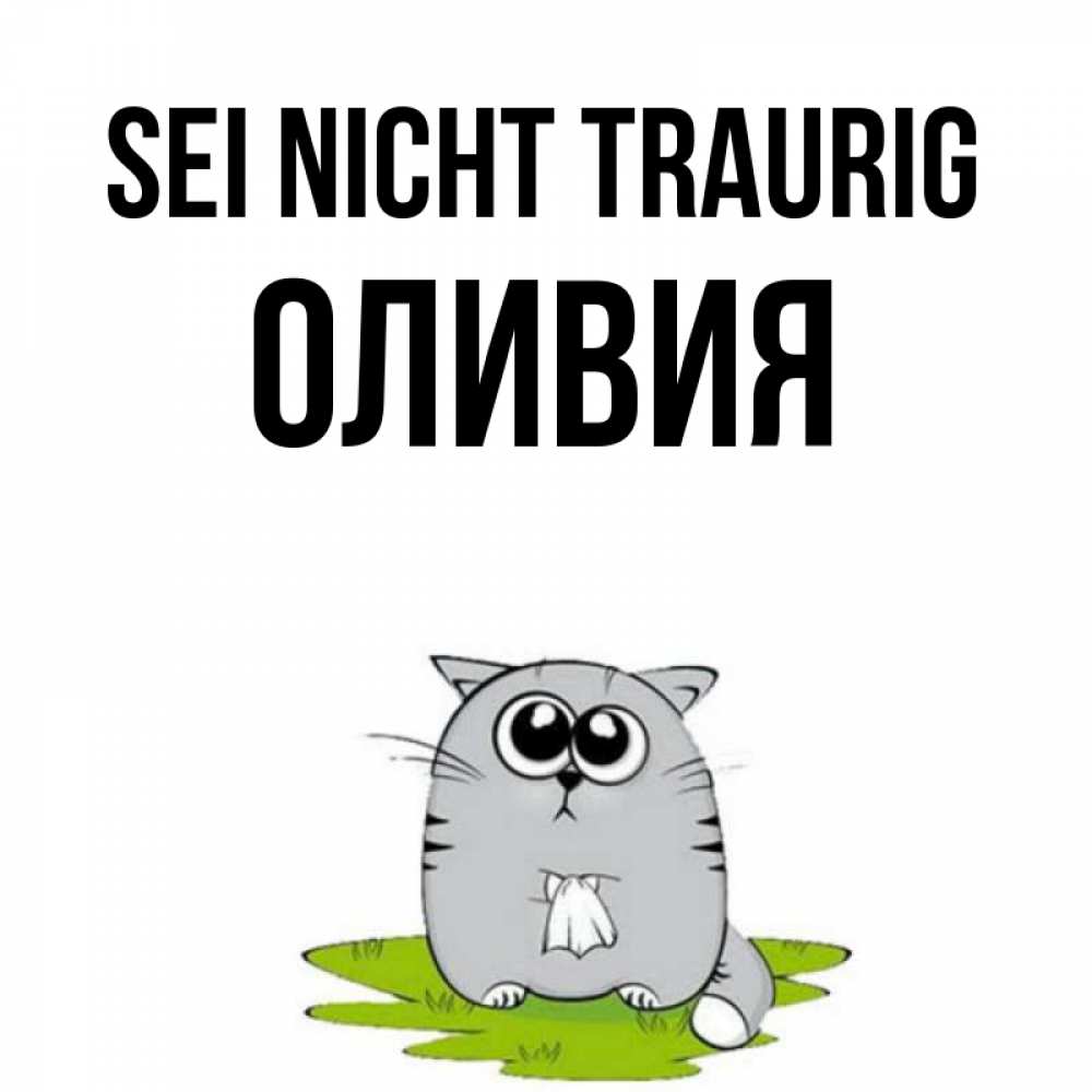 Открытка на каждый день с именем, Оливия Sei nicht traurig грустный котяра Прикольная открытка с пожеланием онлайн скачать бесплатно 