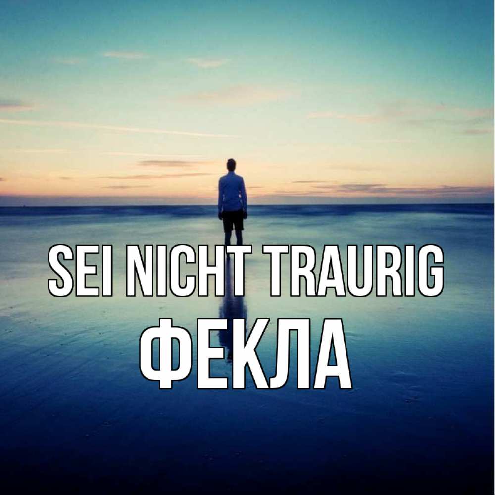 Открытка на каждый день с именем, Фекла Sei nicht traurig небо и гладь льда Прикольная открытка с пожеланием онлайн скачать бесплатно 