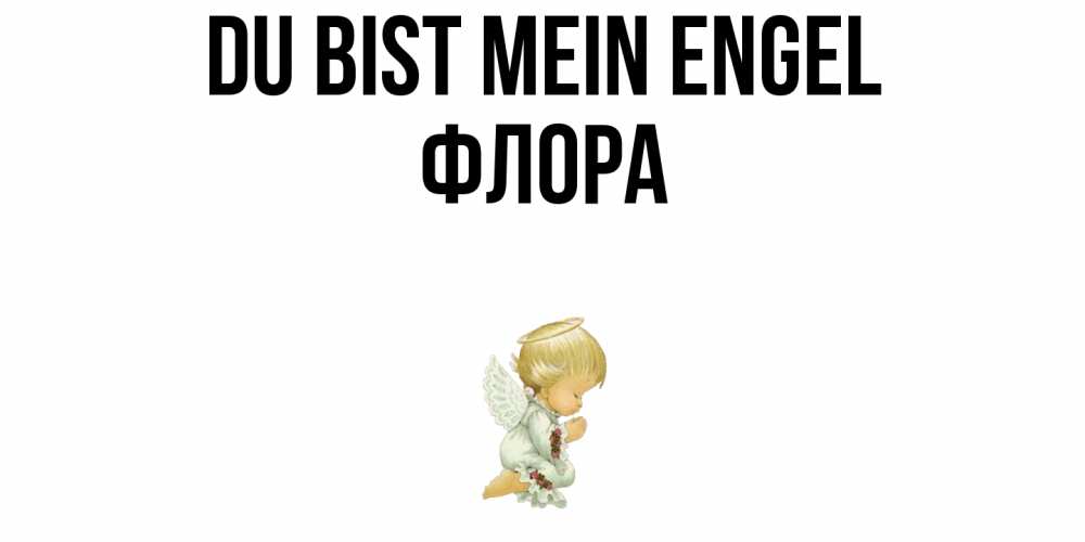 Открытка на каждый день с именем, Флора Du bist mein Engel ангел Прикольная открытка с пожеланием онлайн скачать бесплатно 