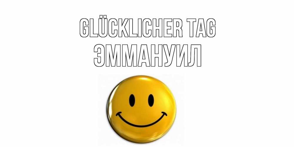 Открытка на каждый день с именем, Эммануил Glücklicher Tag отличного дня Прикольная открытка с пожеланием онлайн скачать бесплатно 