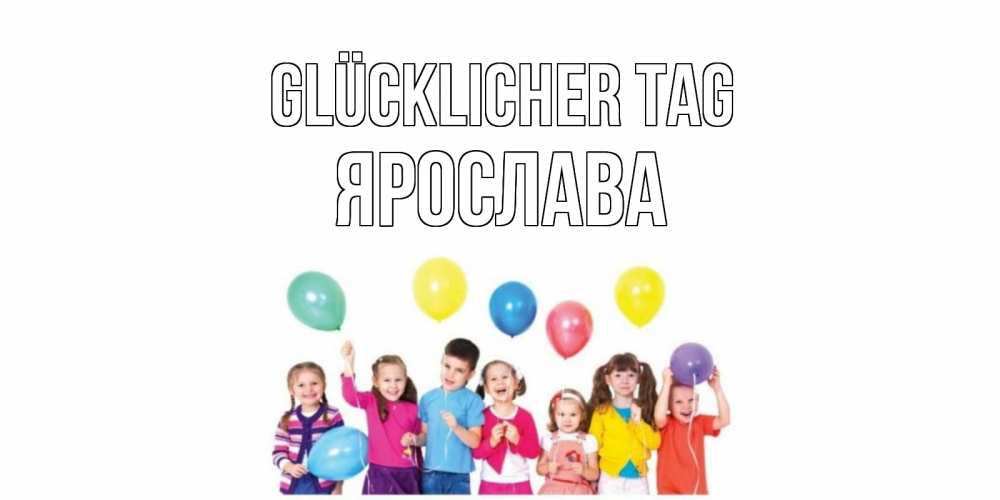 Открытка на каждый день с именем, Ярослава Glücklicher Tag открытка для ребенка Прикольная открытка с пожеланием онлайн скачать бесплатно 