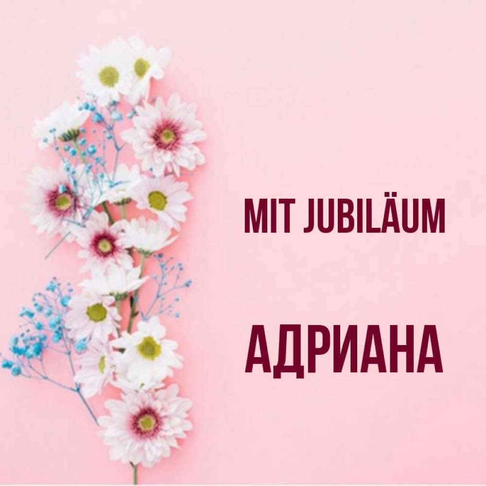 Открытка на каждый день с именем, Адриана Mit Jubiläum Родная моя с днем рождения тебя картинка с цветами белыми и голубыми Прикольная открытка с пожеланием онлайн скачать бесплатно 