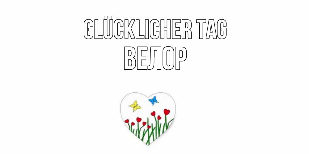Открытка на каждый день с именем, Велор Glücklicher Tag позитив Прикольная открытка с пожеланием онлайн скачать бесплатно 