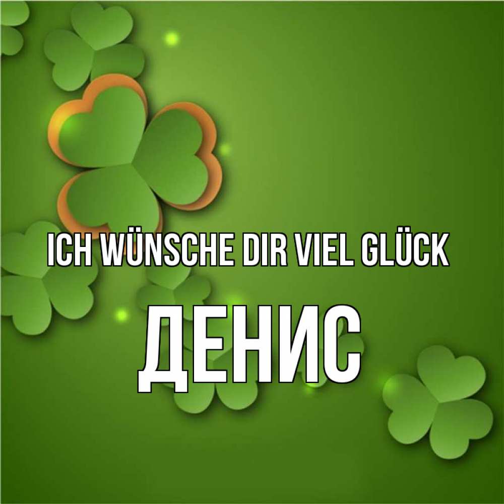 Открытка на каждый день с именем, Денис Ich wünsche dir viel Glück много трехлистных листочков клевера Прикольная открытка с пожеланием онлайн скачать бесплатно 