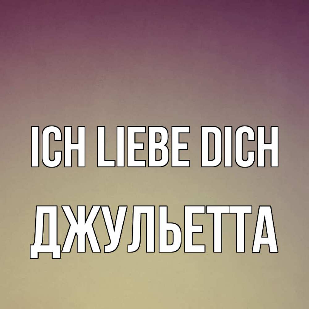 Открытка на каждый день с именем, Джульетта Ich liebe dich для любимой Прикольная открытка с пожеланием онлайн скачать бесплатно 