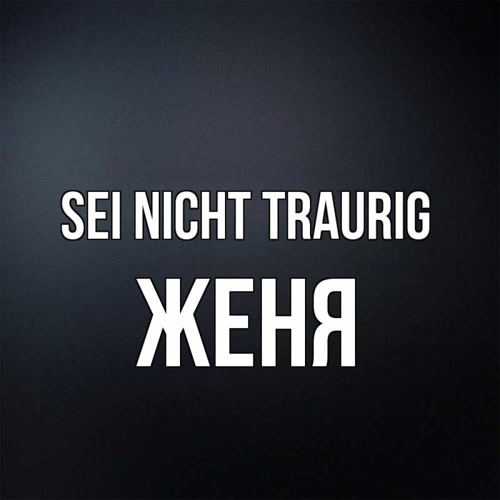Открытка на каждый день с именем, Женя Sei nicht traurig Градиент серый Прикольная открытка с пожеланием онлайн скачать бесплатно 