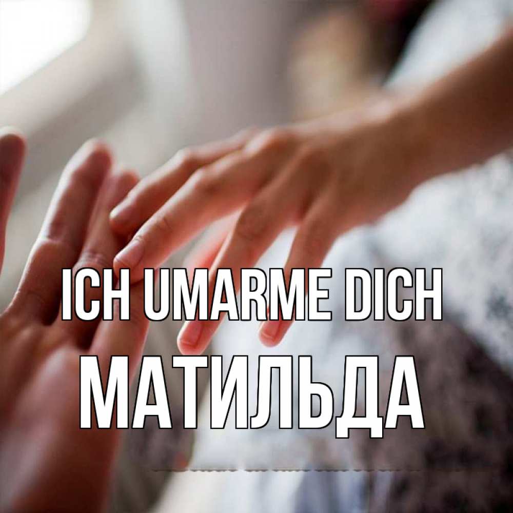 Открытка на каждый день с именем, Матильда Ich umarme dich прикосновение Прикольная открытка с пожеланием онлайн скачать бесплатно 