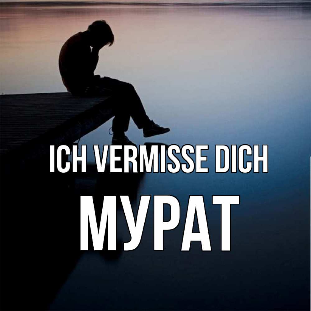 Открытка на каждый день с именем, Мурат Ich vermisse dich печаль Прикольная открытка с пожеланием онлайн скачать бесплатно 
