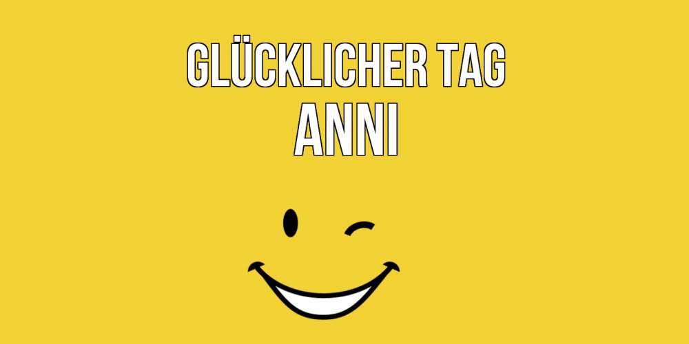 Открытка на каждый день с именем, Anni Glücklicher Tag позитивного дня Прикольная открытка с пожеланием онлайн скачать бесплатно 
