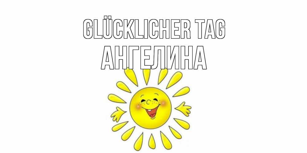 Открытка на каждый день с именем, Ангелина Glücklicher Tag открытка на каждый день Прикольная открытка с пожеланием онлайн скачать бесплатно 