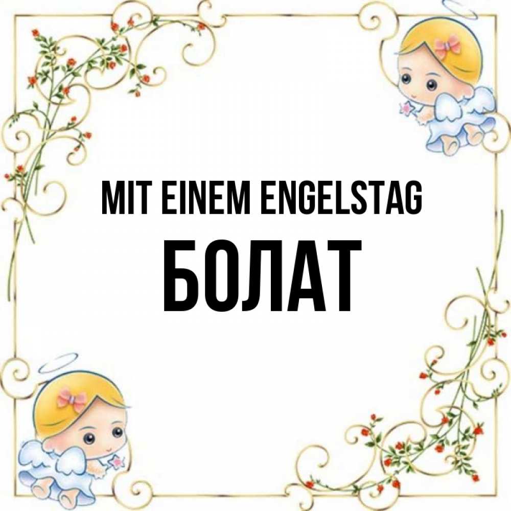 Открытка на каждый день с именем, Болат Mit einem Engelstag девочки ангелы Прикольная открытка с пожеланием онлайн скачать бесплатно 