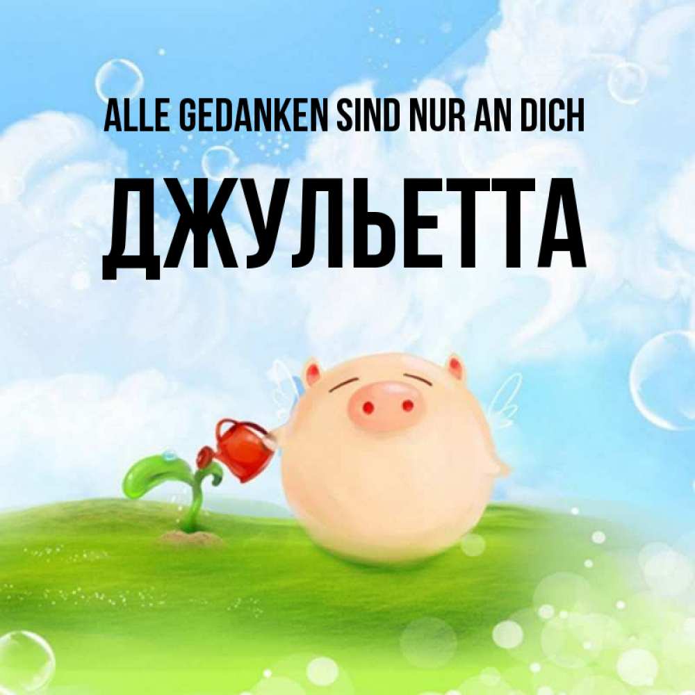 Открытка на каждый день с именем, Джульетта Alle Gedanken sind nur an dich позитивная свинюшка Прикольная открытка с пожеланием онлайн скачать бесплатно 