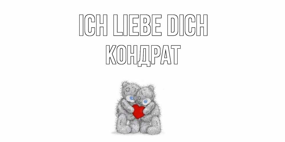 Открытка на каждый день с именем, Кондрат Ich liebe dich мишки, сердце Прикольная открытка с пожеланием онлайн скачать бесплатно 