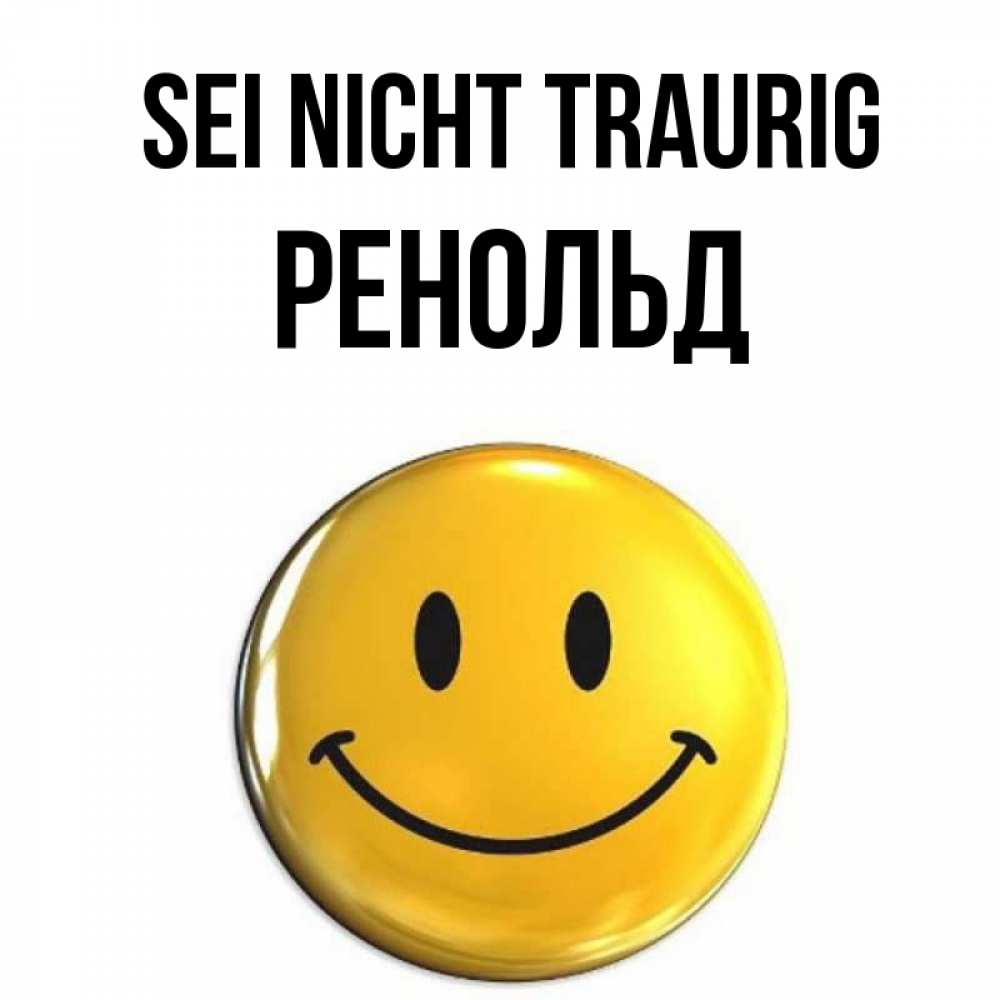 Открытка на каждый день с именем, Ренольд Sei nicht traurig желаем всем позитива Прикольная открытка с пожеланием онлайн скачать бесплатно 