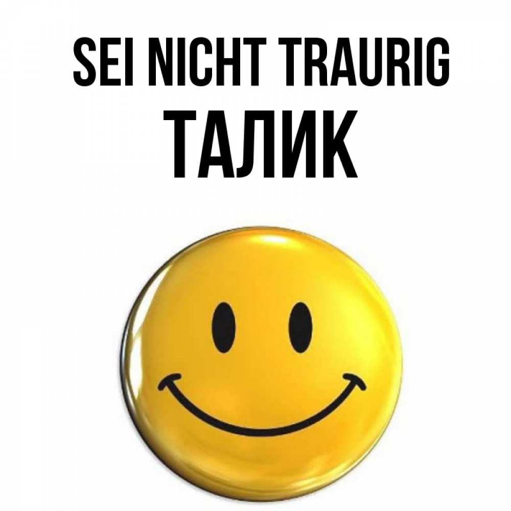 Открытка на каждый день с именем, Талик Sei nicht traurig желаем всем позитива Прикольная открытка с пожеланием онлайн скачать бесплатно 