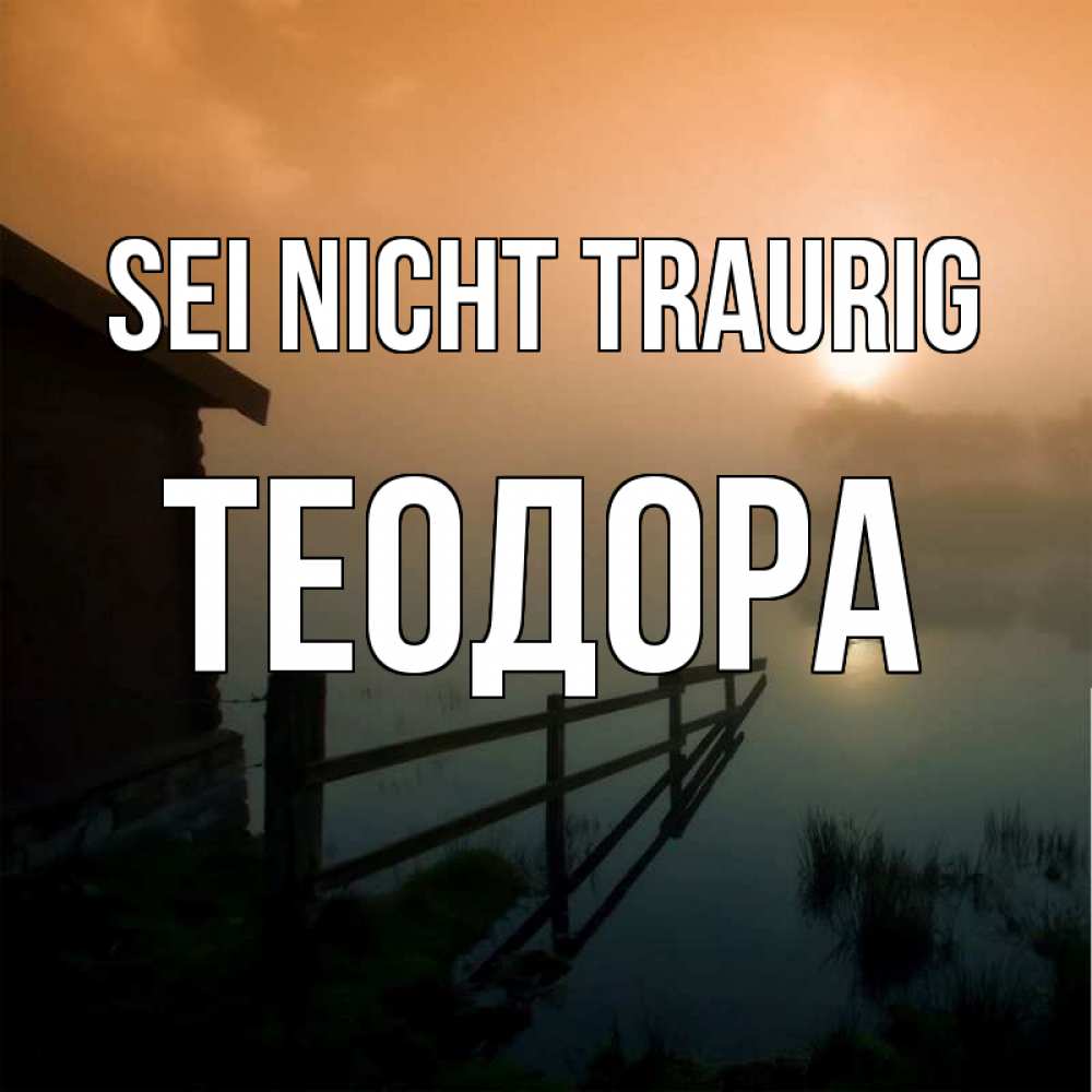 Открытка на каждый день с именем, Теодора Sei nicht traurig дом у озера Прикольная открытка с пожеланием онлайн скачать бесплатно 
