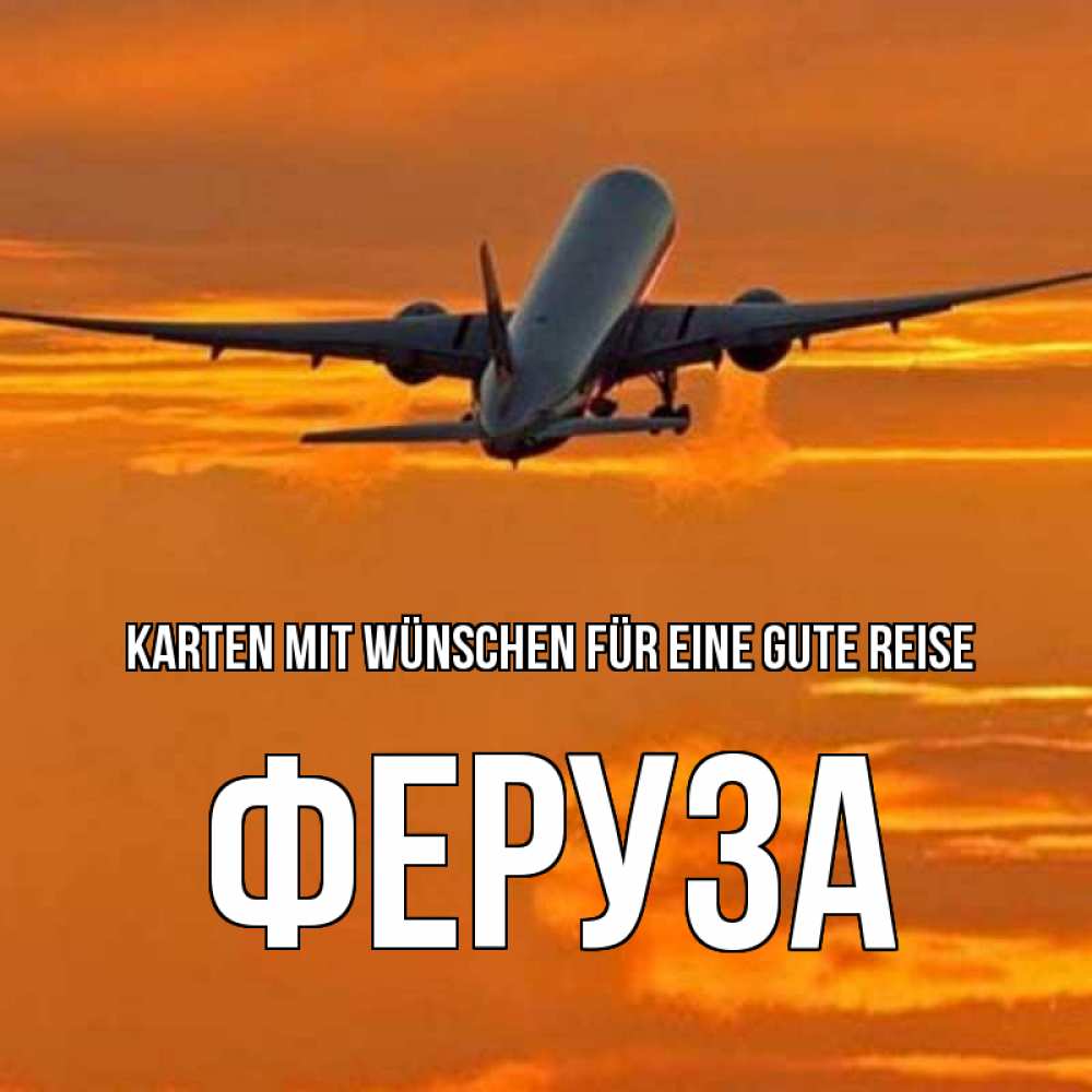 Открытка на каждый день с именем, Феруза Karten mit Wünschen für eine gute Reise оранжевое небо Прикольная открытка с пожеланием онлайн скачать бесплатно 