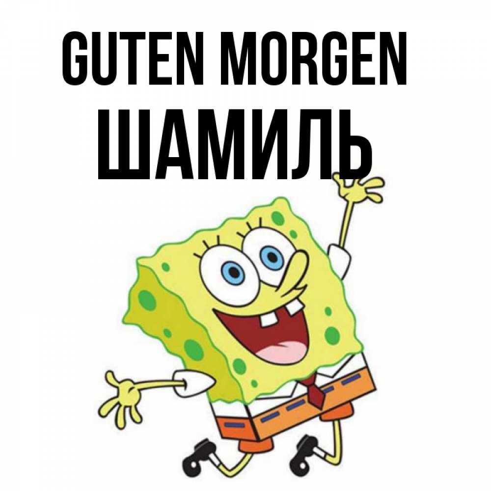 Открытка на каждый день с именем, Шамиль Guten Morgen улыбающийся спанч Боб Прикольная открытка с пожеланием онлайн скачать бесплатно 