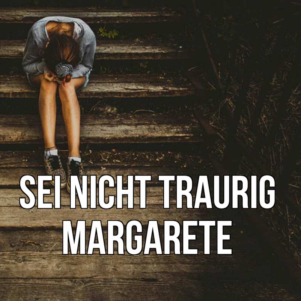 Открытка на каждый день с именем, Margarete Sei nicht traurig девушка сидит на деревянных ступеньках Прикольная открытка с пожеланием онлайн скачать бесплатно 