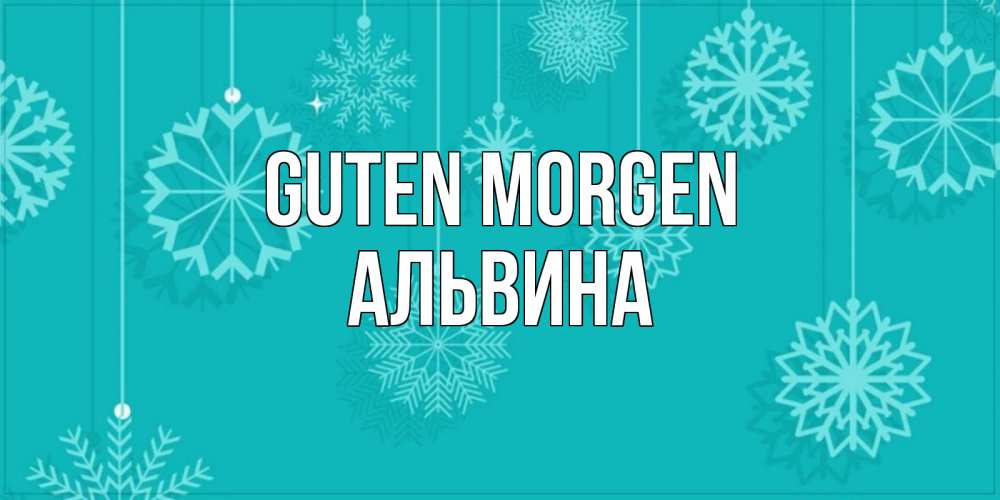 Открытка на каждый день с именем, Альвина Guten Morgen открытка со снежинками Прикольная открытка с пожеланием онлайн скачать бесплатно 