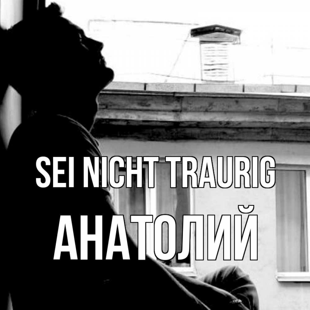Открытка на каждый день с именем, Анатолий Sei nicht traurig старый дом Прикольная открытка с пожеланием онлайн скачать бесплатно 
