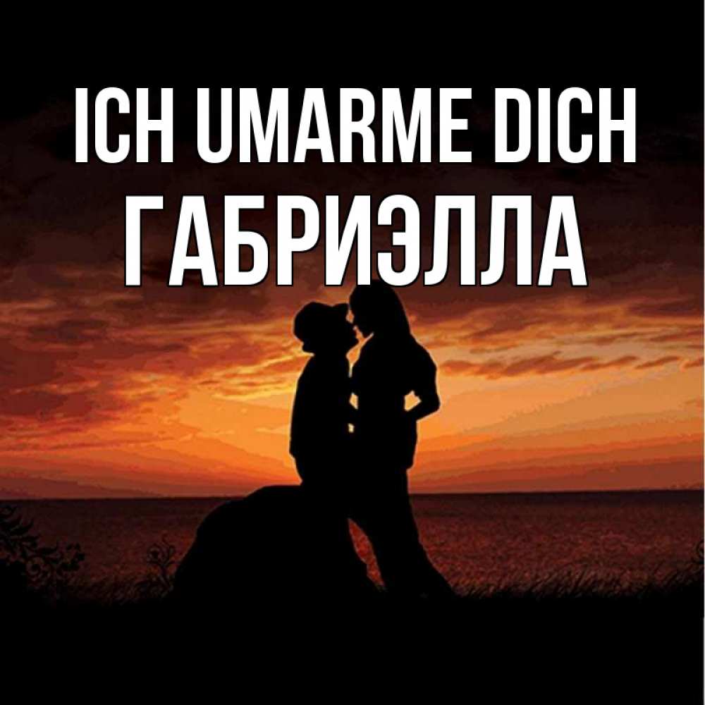 Открытка на каждый день с именем, Габриэлла Ich umarme dich парень и девушка и оранжевое небо Прикольная открытка с пожеланием онлайн скачать бесплатно 