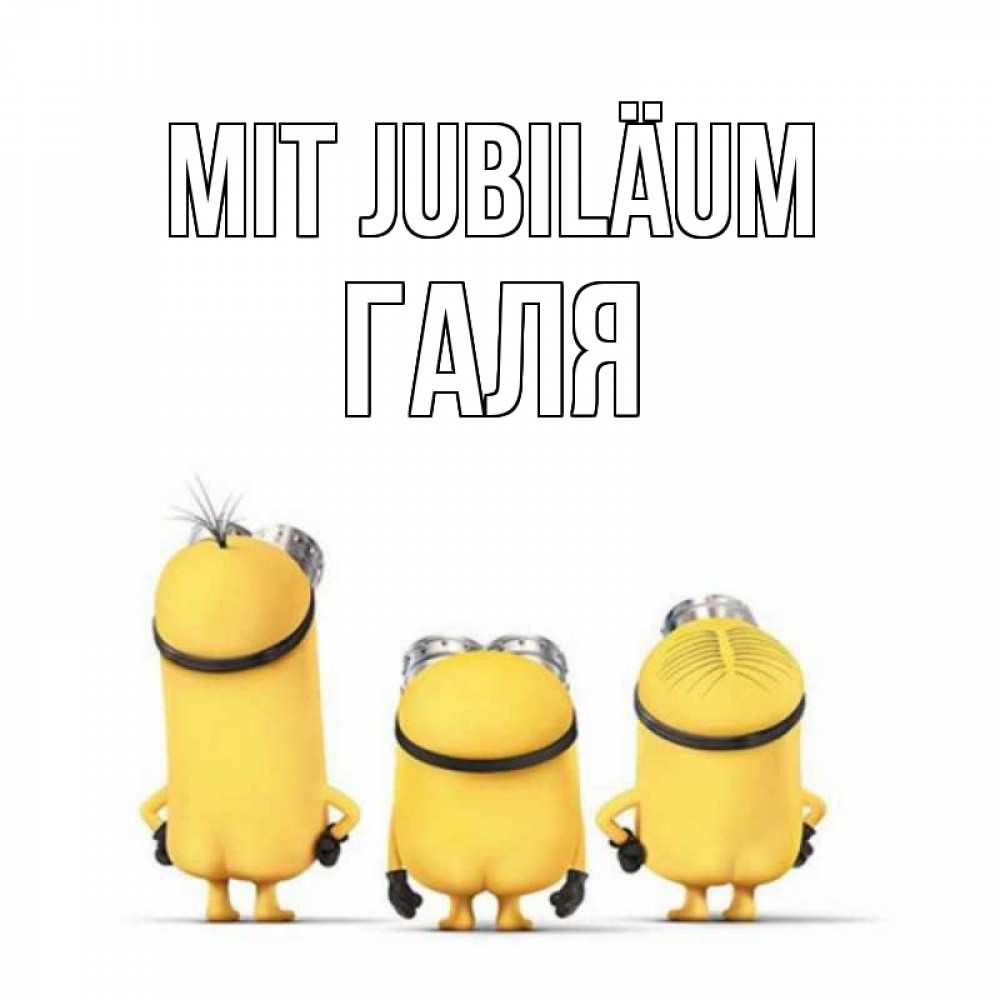 Открытка на каждый день с именем, Галя Mit Jubiläum миньоны Прикольная открытка с пожеланием онлайн скачать бесплатно 