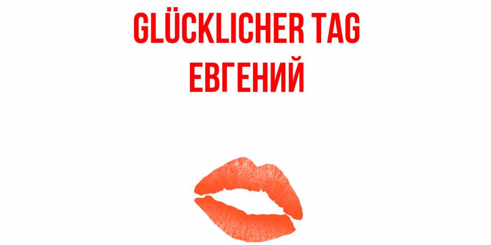 Открытка на каждый день с именем, Евгений Glücklicher Tag удачного дня с поцелуем Прикольная открытка с пожеланием онлайн скачать бесплатно 