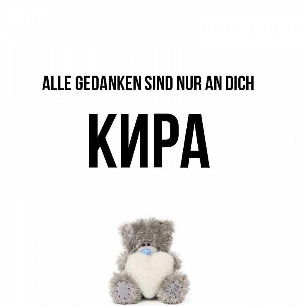 Открытка на каждый день с именем, Кира Alle Gedanken sind nur an dich тедди с сердечком для любимой Прикольная открытка с пожеланием онлайн скачать бесплатно 