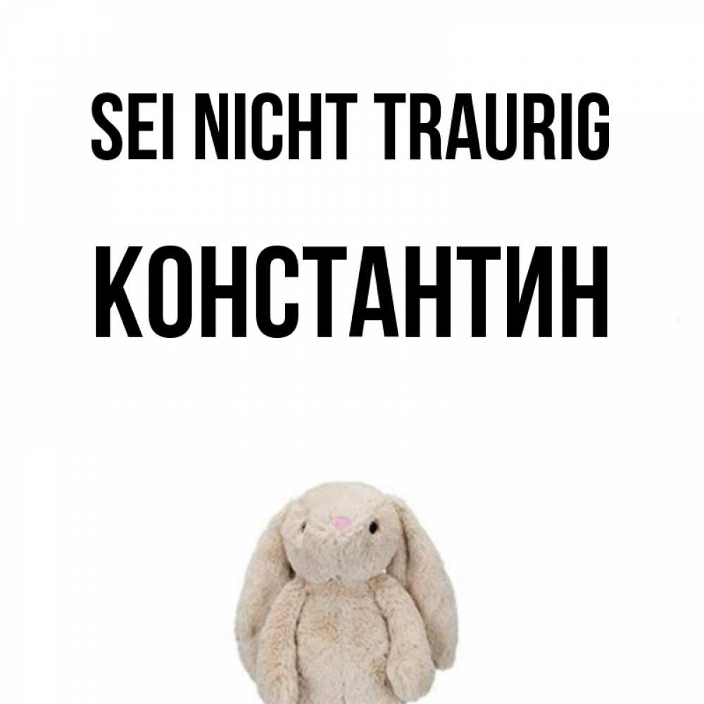 Открытка на каждый день с именем, Константин Sei nicht traurig детская игрушка зайчика Прикольная открытка с пожеланием онлайн скачать бесплатно 