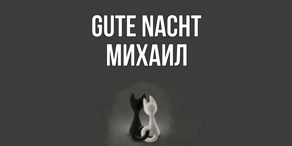 Открытка на каждый день с именем, Михаил Gute Nacht коты Прикольная открытка с пожеланием онлайн скачать бесплатно 