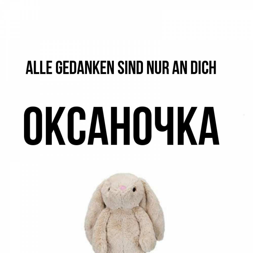 Открытка на каждый день с именем, Оксаночка Alle Gedanken sind nur an dich открытки с текстами и подписями Прикольная открытка с пожеланием онлайн скачать бесплатно 