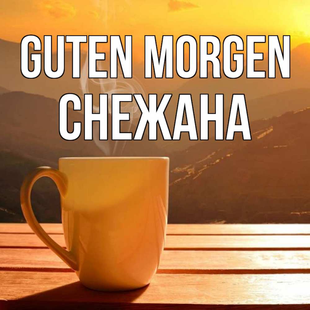 Открытка на каждый день с именем, Снежана Guten Morgen кофе в горах Прикольная открытка с пожеланием онлайн скачать бесплатно 