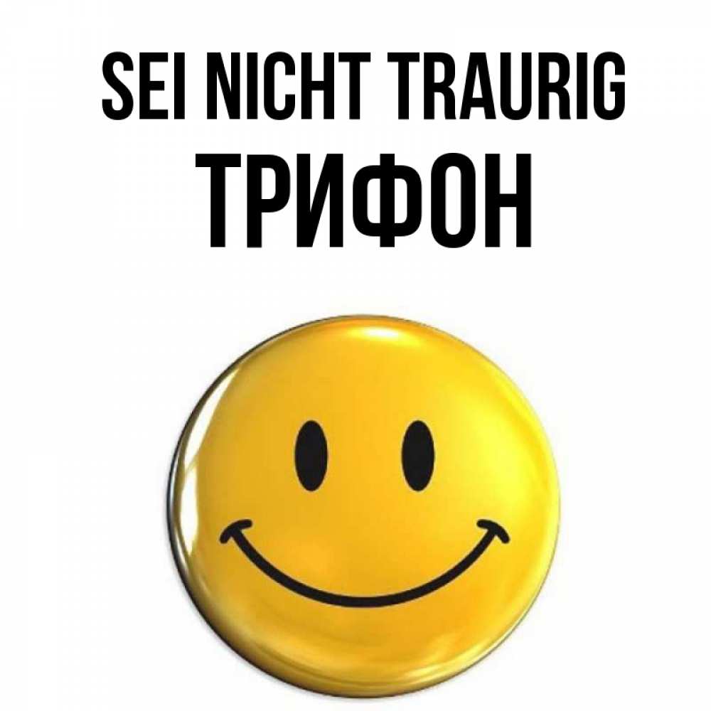 Открытка на каждый день с именем, Трифон Sei nicht traurig желаем всем позитива Прикольная открытка с пожеланием онлайн скачать бесплатно 